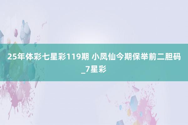 25年体彩七星彩119期 小凤仙今期保举前二胆码_7星彩