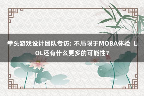 拳头游戏设计团队专访: 不局限于MOBA体验 LOL还有什么更多的可能性?
